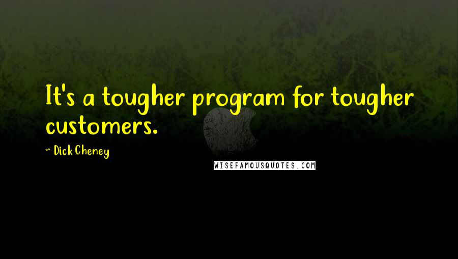 Dick Cheney Quotes: It's a tougher program for tougher customers.