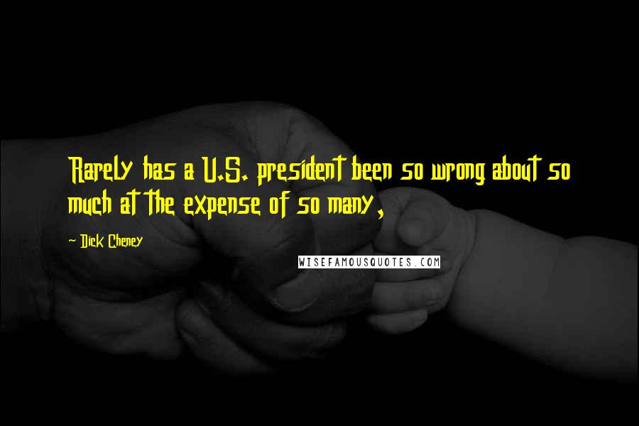 Dick Cheney Quotes: Rarely has a U.S. president been so wrong about so much at the expense of so many,