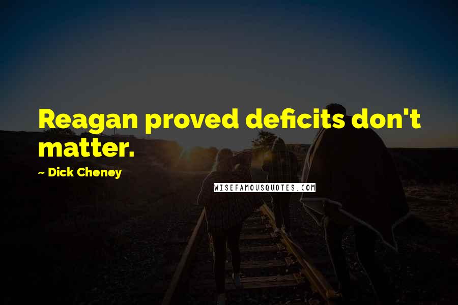 Dick Cheney Quotes: Reagan proved deficits don't matter.