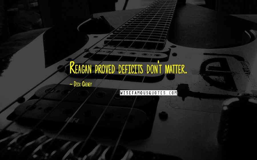 Dick Cheney Quotes: Reagan proved deficits don't matter.