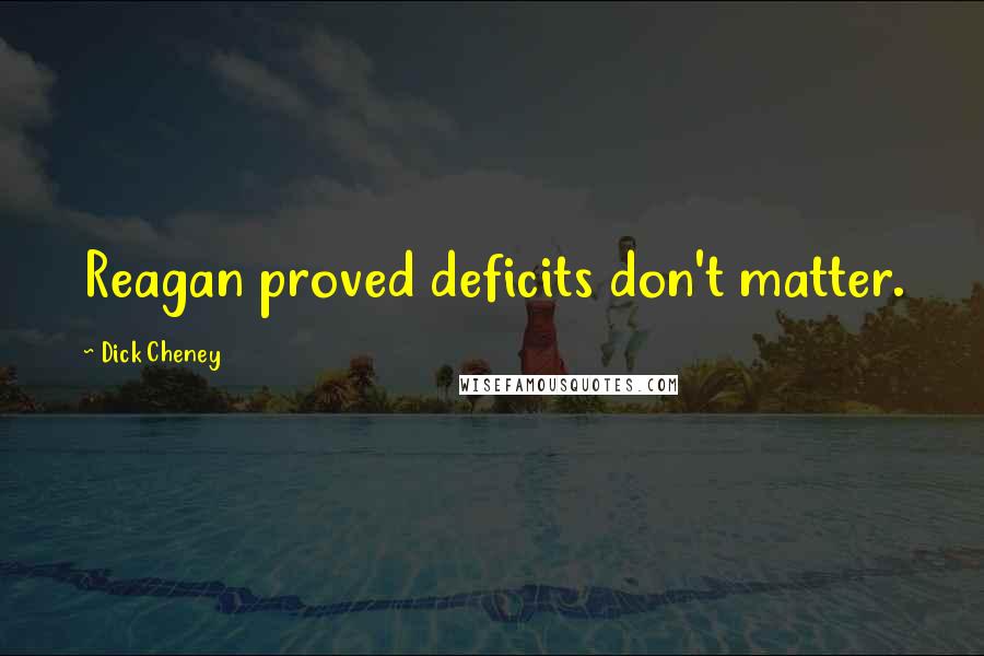 Dick Cheney Quotes: Reagan proved deficits don't matter.