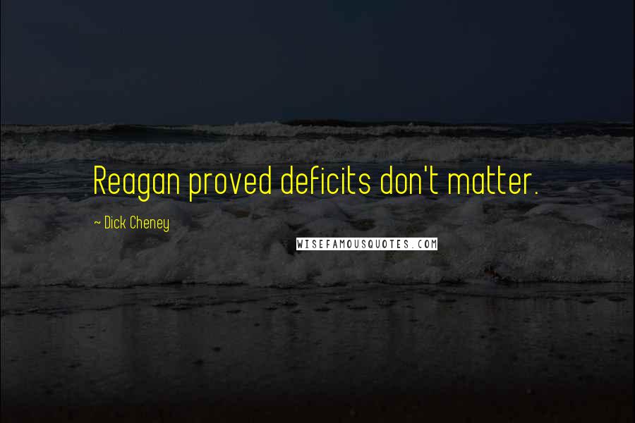 Dick Cheney Quotes: Reagan proved deficits don't matter.