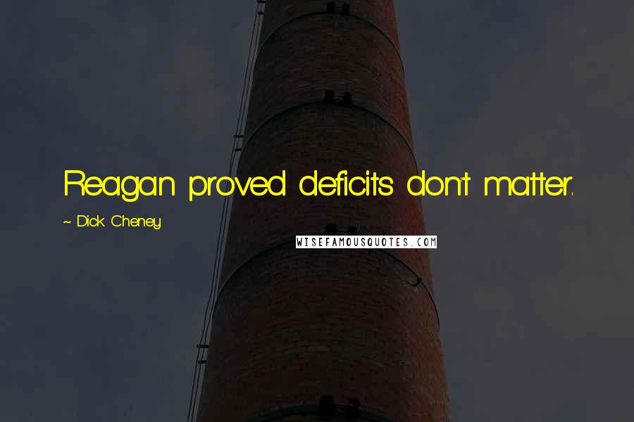 Dick Cheney Quotes: Reagan proved deficits don't matter.