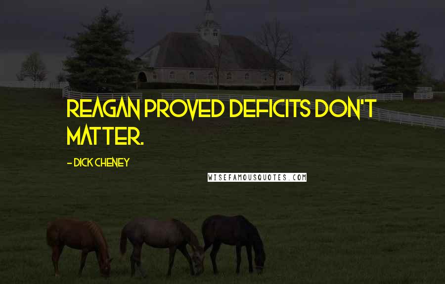 Dick Cheney Quotes: Reagan proved deficits don't matter.