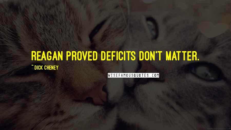 Dick Cheney Quotes: Reagan proved deficits don't matter.