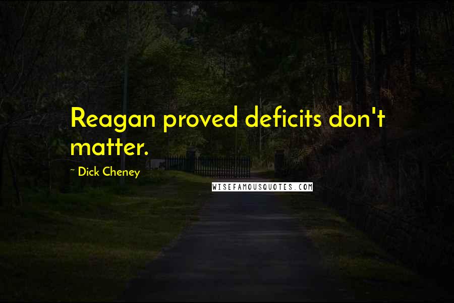 Dick Cheney Quotes: Reagan proved deficits don't matter.