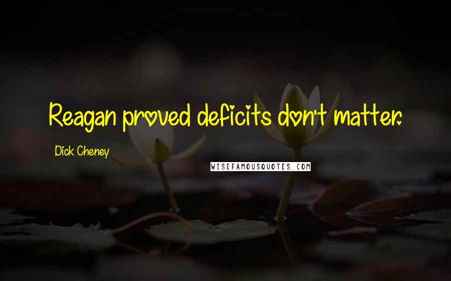 Dick Cheney Quotes: Reagan proved deficits don't matter.