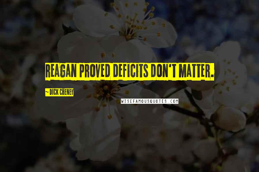 Dick Cheney Quotes: Reagan proved deficits don't matter.