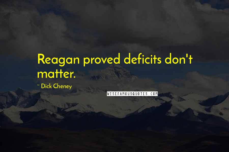Dick Cheney Quotes: Reagan proved deficits don't matter.