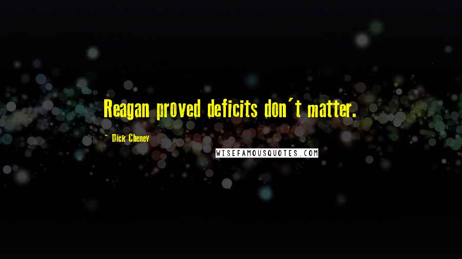 Dick Cheney Quotes: Reagan proved deficits don't matter.