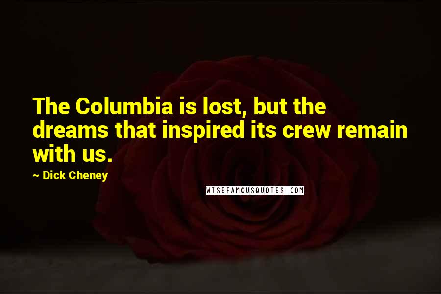 Dick Cheney Quotes: The Columbia is lost, but the dreams that inspired its crew remain with us.