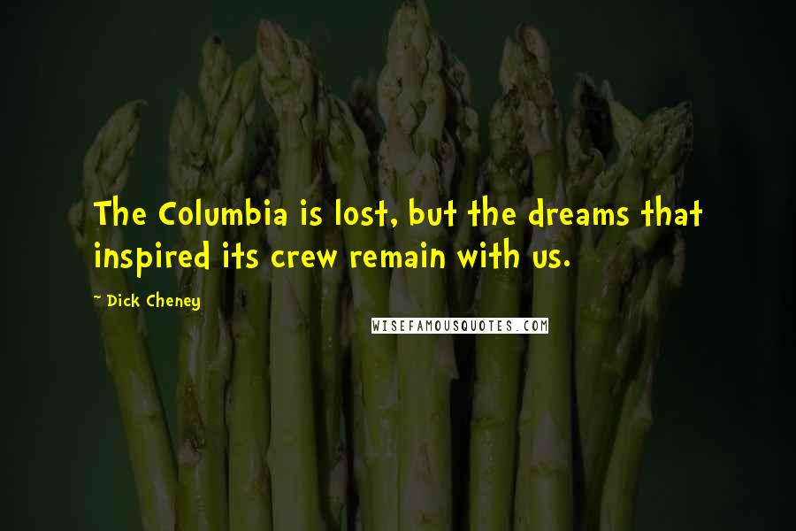 Dick Cheney Quotes: The Columbia is lost, but the dreams that inspired its crew remain with us.