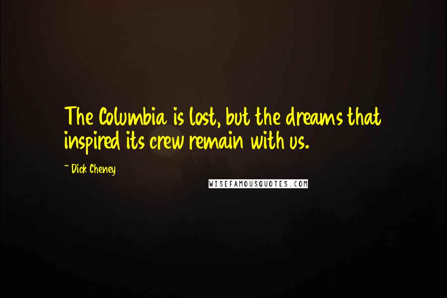Dick Cheney Quotes: The Columbia is lost, but the dreams that inspired its crew remain with us.