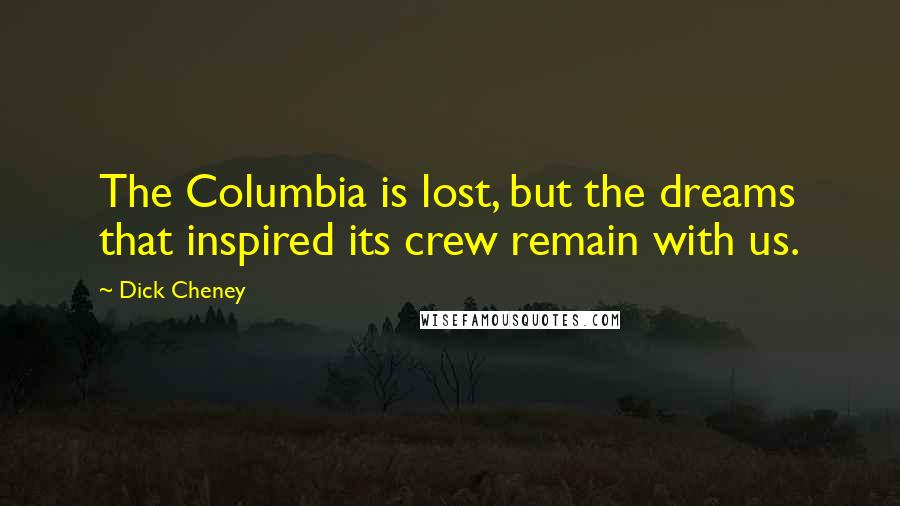 Dick Cheney Quotes: The Columbia is lost, but the dreams that inspired its crew remain with us.