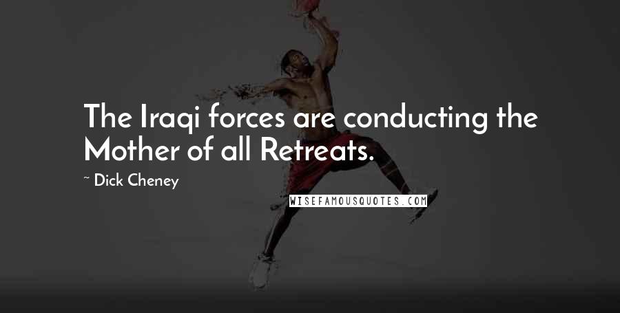 Dick Cheney Quotes: The Iraqi forces are conducting the Mother of all Retreats.
