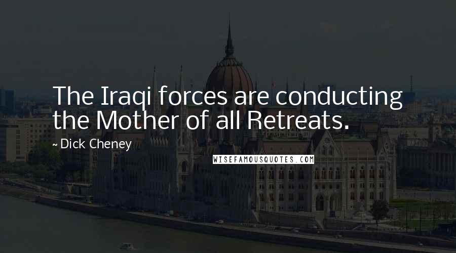 Dick Cheney Quotes: The Iraqi forces are conducting the Mother of all Retreats.