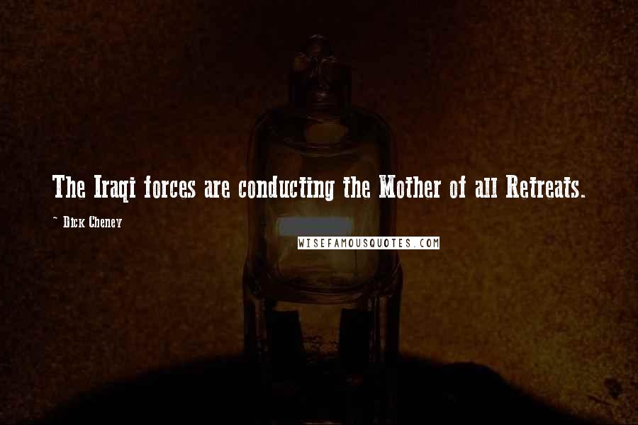 Dick Cheney Quotes: The Iraqi forces are conducting the Mother of all Retreats.