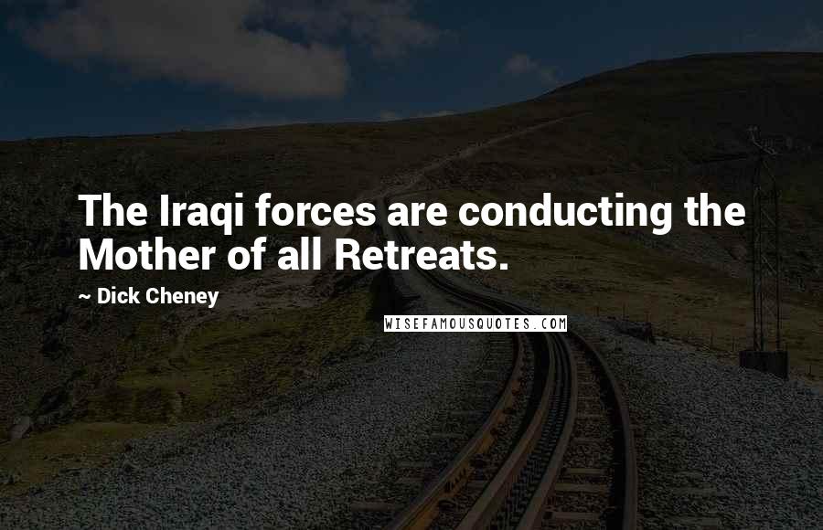 Dick Cheney Quotes: The Iraqi forces are conducting the Mother of all Retreats.