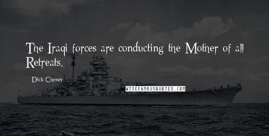 Dick Cheney Quotes: The Iraqi forces are conducting the Mother of all Retreats.