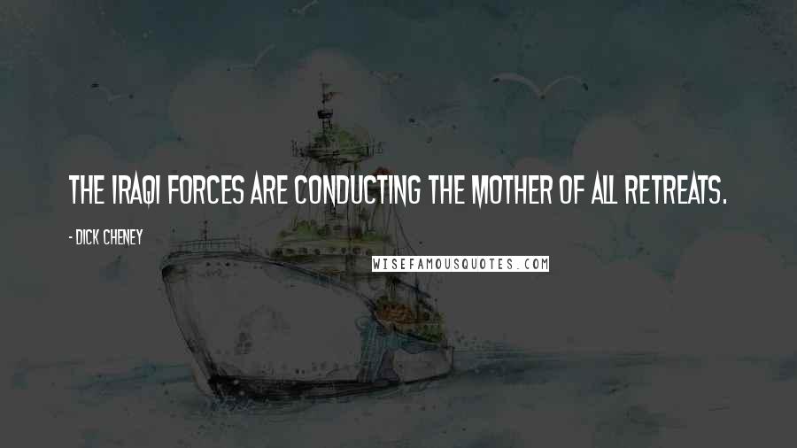 Dick Cheney Quotes: The Iraqi forces are conducting the Mother of all Retreats.