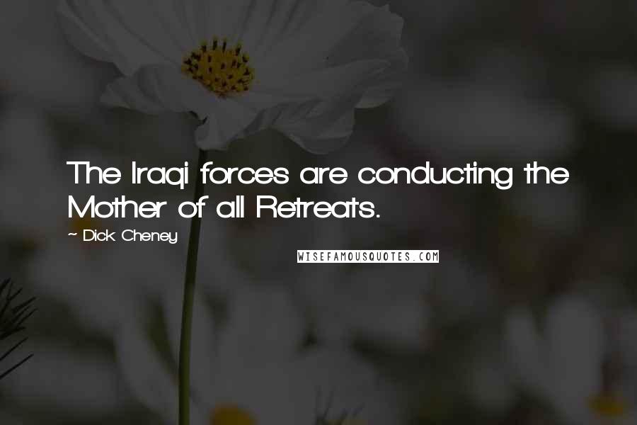 Dick Cheney Quotes: The Iraqi forces are conducting the Mother of all Retreats.