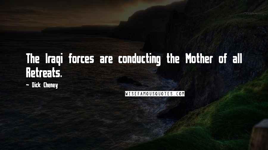 Dick Cheney Quotes: The Iraqi forces are conducting the Mother of all Retreats.