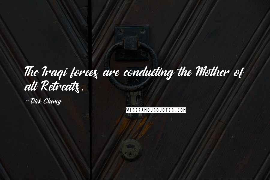 Dick Cheney Quotes: The Iraqi forces are conducting the Mother of all Retreats.
