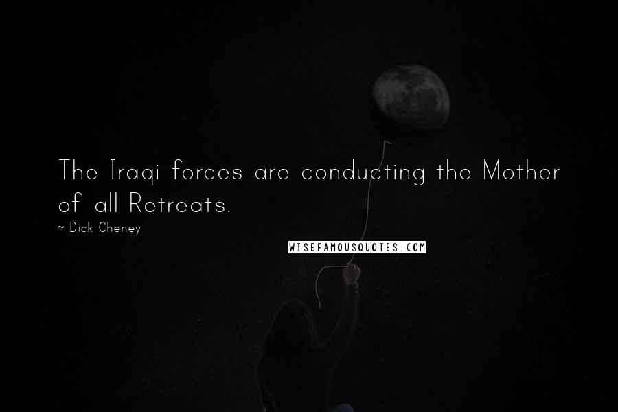 Dick Cheney Quotes: The Iraqi forces are conducting the Mother of all Retreats.
