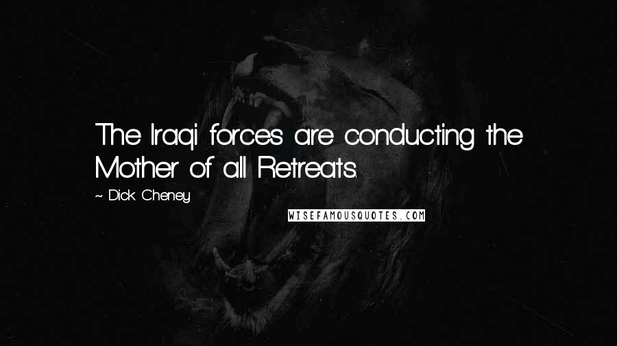 Dick Cheney Quotes: The Iraqi forces are conducting the Mother of all Retreats.
