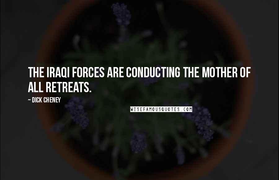 Dick Cheney Quotes: The Iraqi forces are conducting the Mother of all Retreats.