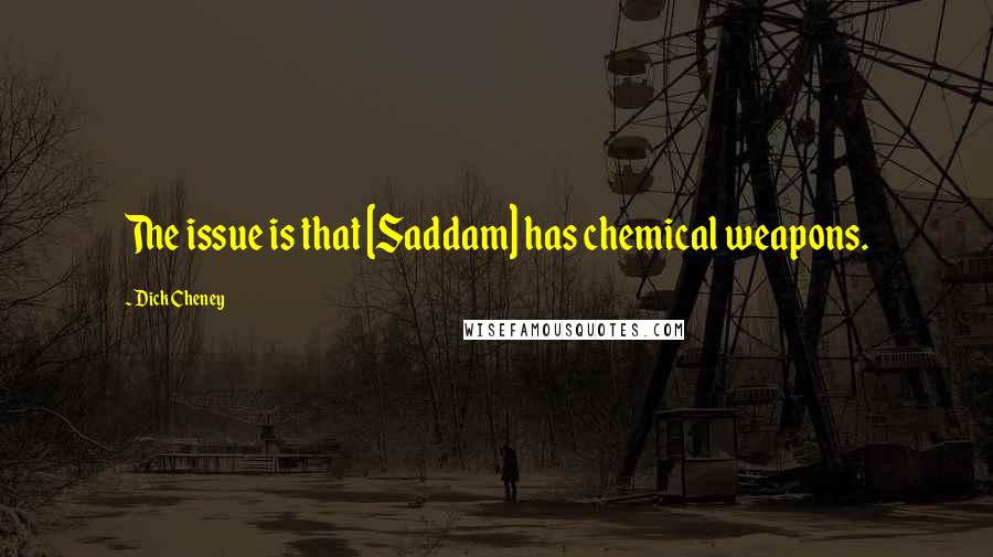 Dick Cheney Quotes: The issue is that [Saddam] has chemical weapons.