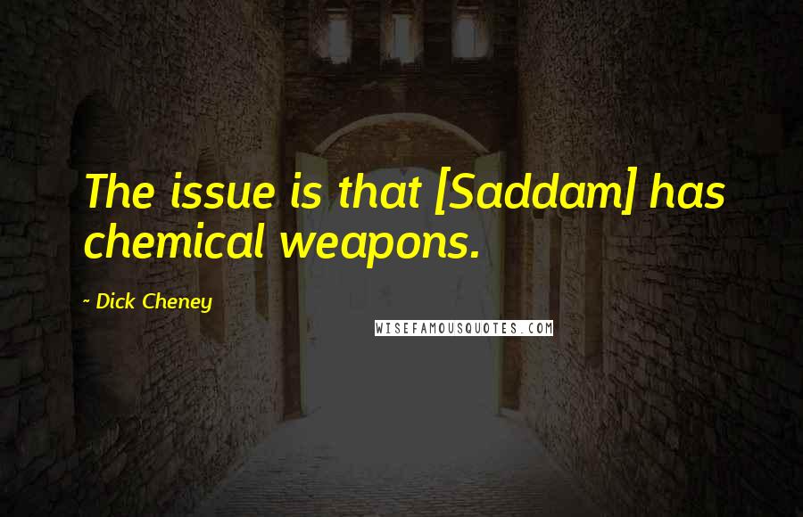 Dick Cheney Quotes: The issue is that [Saddam] has chemical weapons.