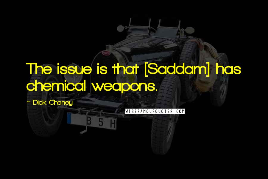 Dick Cheney Quotes: The issue is that [Saddam] has chemical weapons.