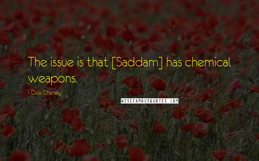 Dick Cheney Quotes: The issue is that [Saddam] has chemical weapons.