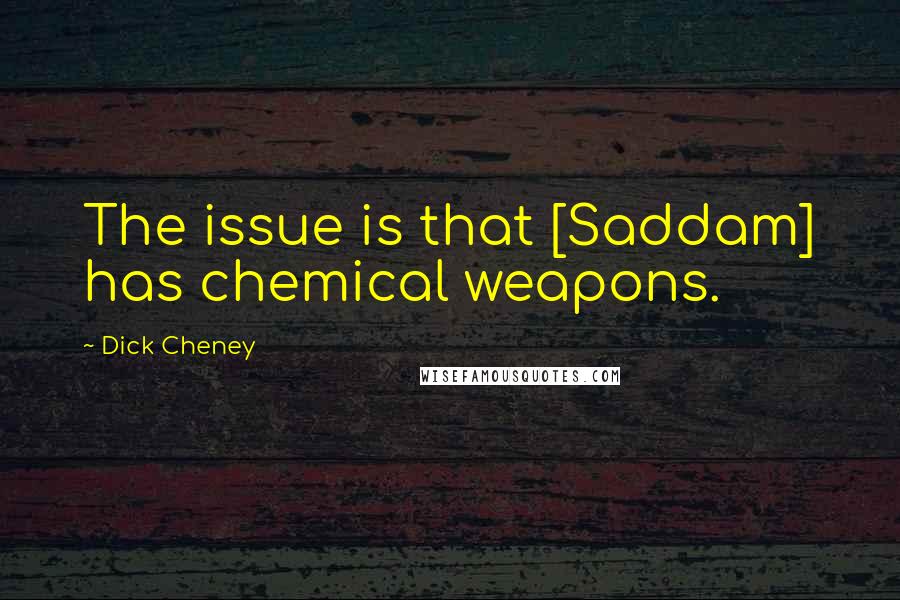 Dick Cheney Quotes: The issue is that [Saddam] has chemical weapons.