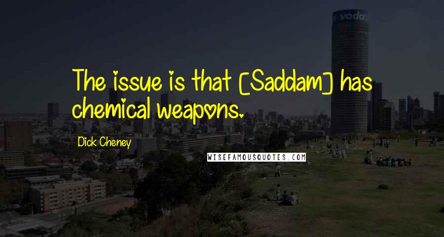 Dick Cheney Quotes: The issue is that [Saddam] has chemical weapons.