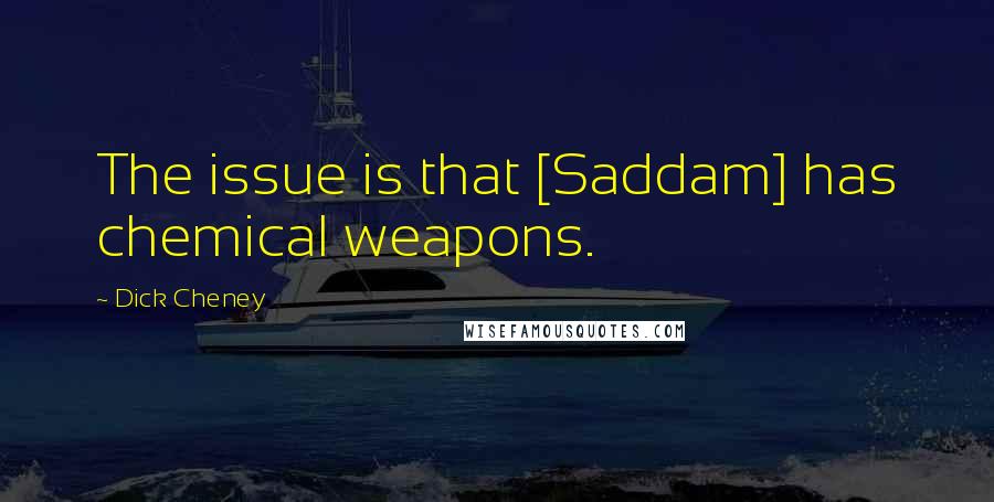 Dick Cheney Quotes: The issue is that [Saddam] has chemical weapons.