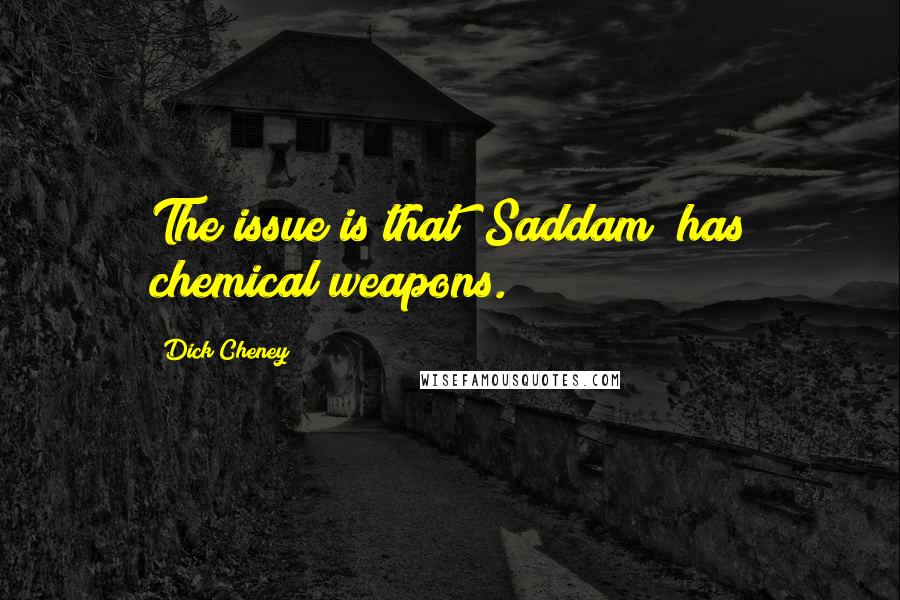 Dick Cheney Quotes: The issue is that [Saddam] has chemical weapons.