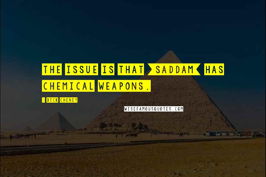 Dick Cheney Quotes: The issue is that [Saddam] has chemical weapons.