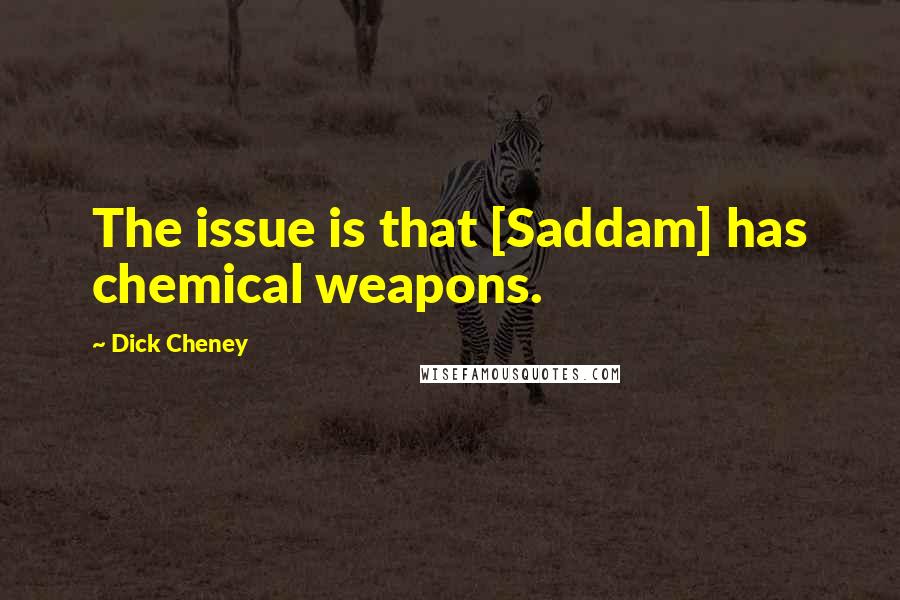 Dick Cheney Quotes: The issue is that [Saddam] has chemical weapons.