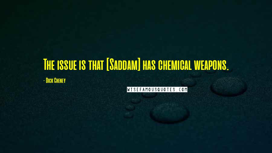 Dick Cheney Quotes: The issue is that [Saddam] has chemical weapons.