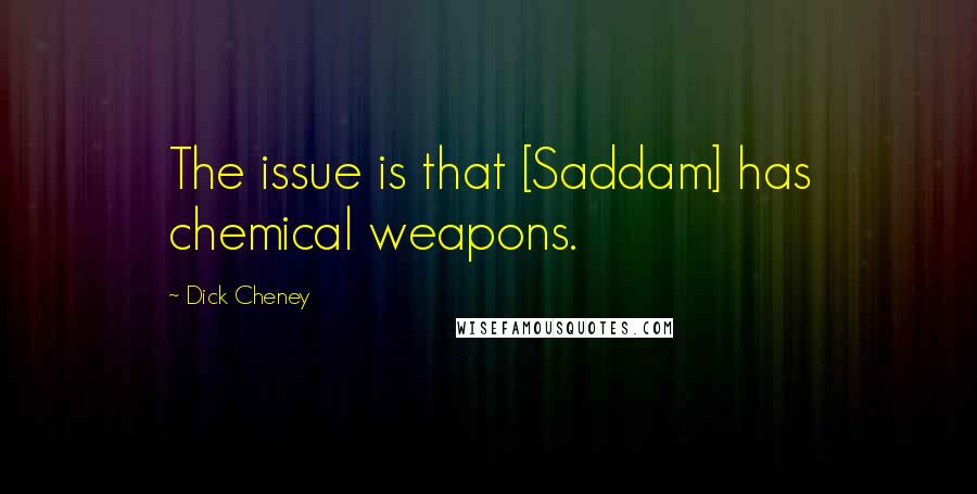 Dick Cheney Quotes: The issue is that [Saddam] has chemical weapons.