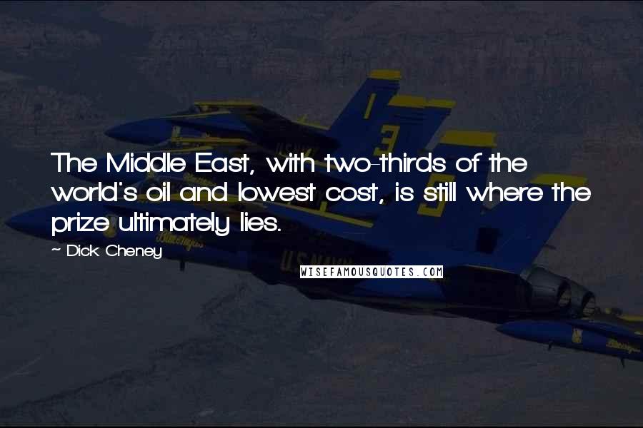 Dick Cheney Quotes: The Middle East, with two-thirds of the world's oil and lowest cost, is still where the prize ultimately lies.