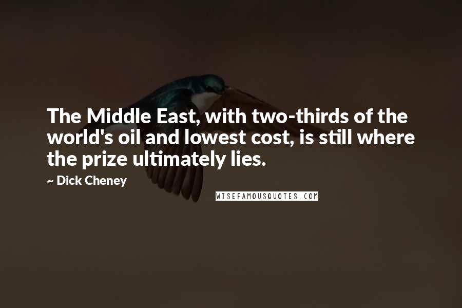 Dick Cheney Quotes: The Middle East, with two-thirds of the world's oil and lowest cost, is still where the prize ultimately lies.