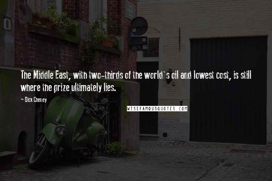 Dick Cheney Quotes: The Middle East, with two-thirds of the world's oil and lowest cost, is still where the prize ultimately lies.