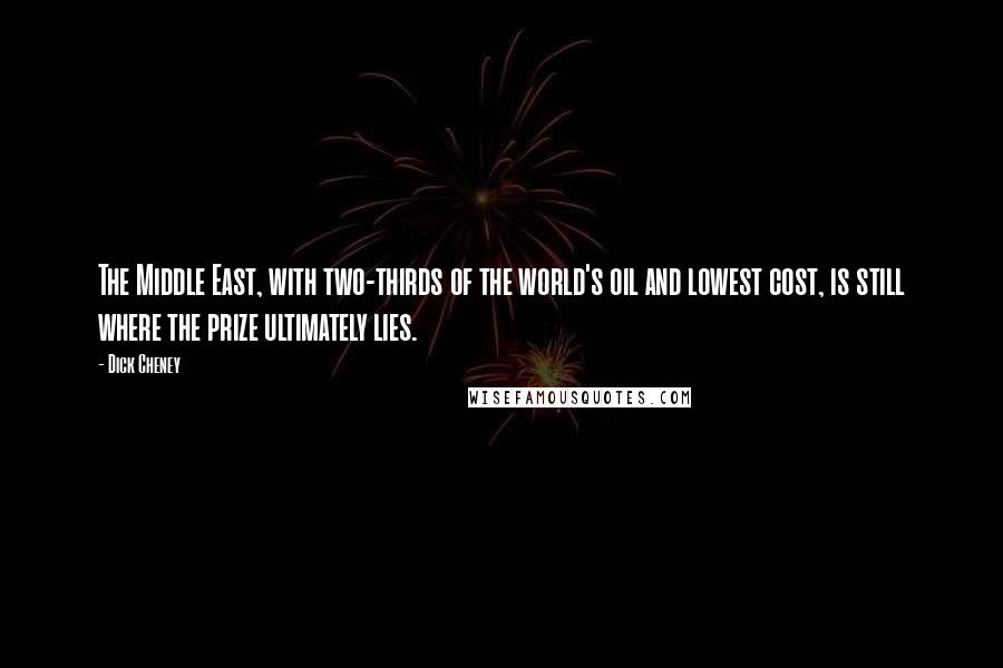 Dick Cheney Quotes: The Middle East, with two-thirds of the world's oil and lowest cost, is still where the prize ultimately lies.