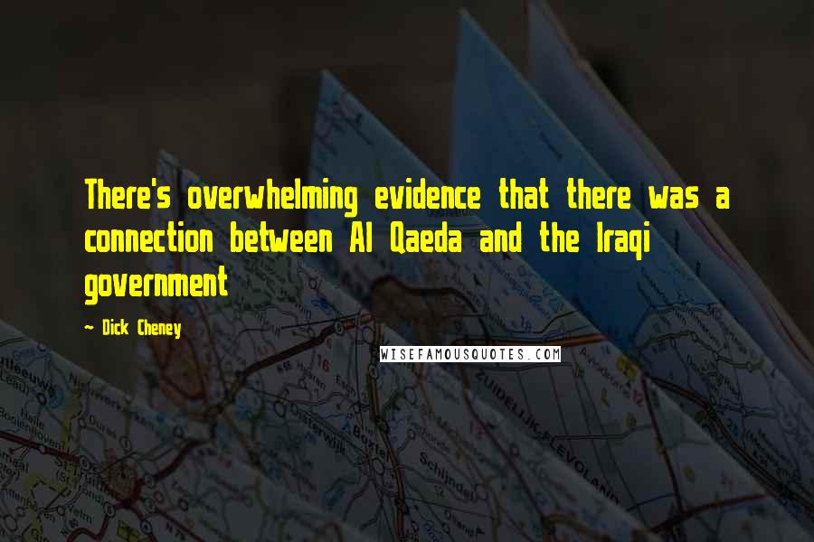 Dick Cheney Quotes: There's overwhelming evidence that there was a connection between Al Qaeda and the Iraqi government