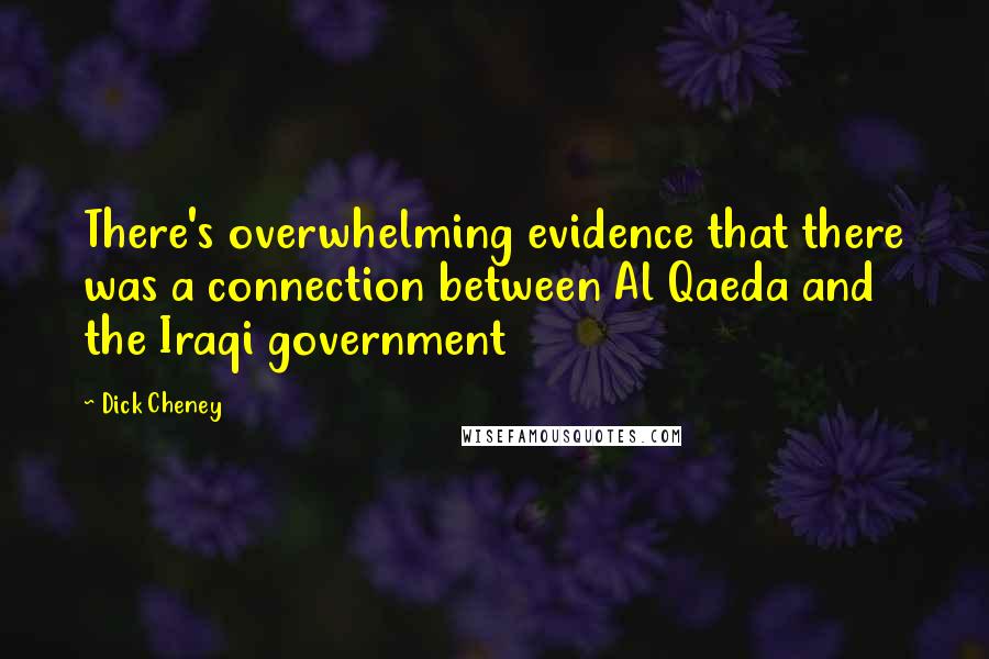 Dick Cheney Quotes: There's overwhelming evidence that there was a connection between Al Qaeda and the Iraqi government