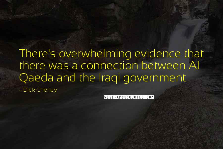 Dick Cheney Quotes: There's overwhelming evidence that there was a connection between Al Qaeda and the Iraqi government