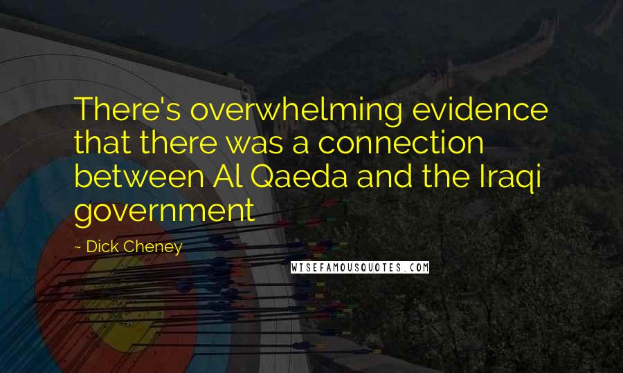 Dick Cheney Quotes: There's overwhelming evidence that there was a connection between Al Qaeda and the Iraqi government